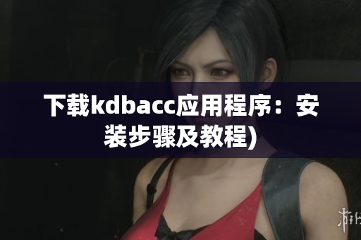 下载kdbacc应用程序：安装步骤及教程)