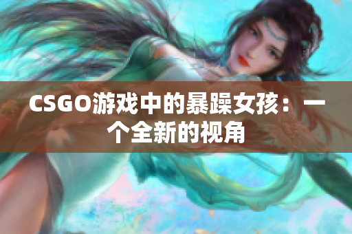 CSGO游戏中的暴躁女孩：一个全新的视角