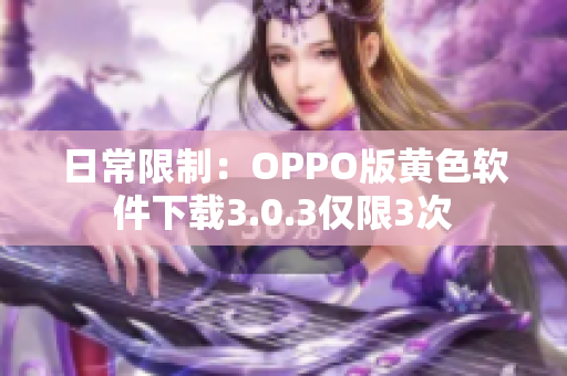 日常限制：OPPO版黄色软件下载3.0.3仅限3次