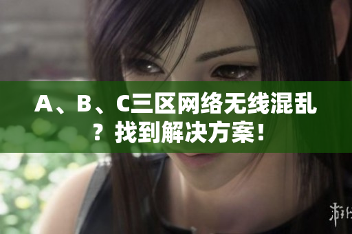 A、B、C三区网络无线混乱？找到解决方案！