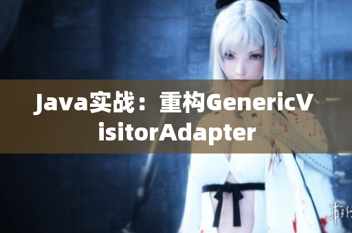 Java实战：重构GenericVisitorAdapter