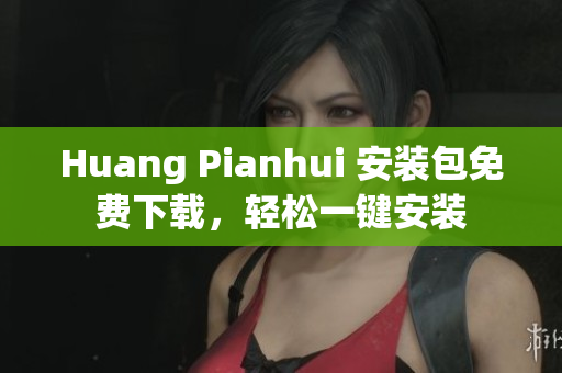Huang Pianhui 安装包免费下载，轻松一键安装