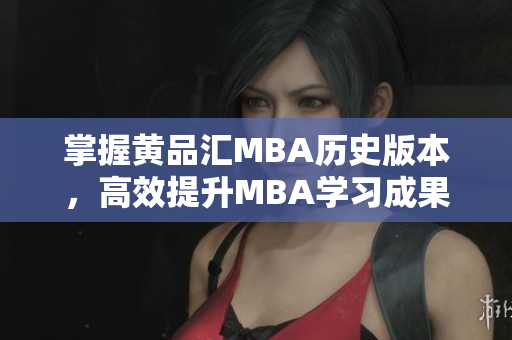 掌握黄品汇MBA历史版本，高效提升MBA学习成果