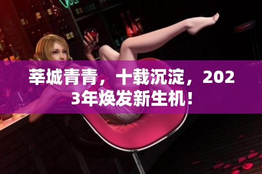 莘城青青，十载沉淀，2023年焕发新生机！