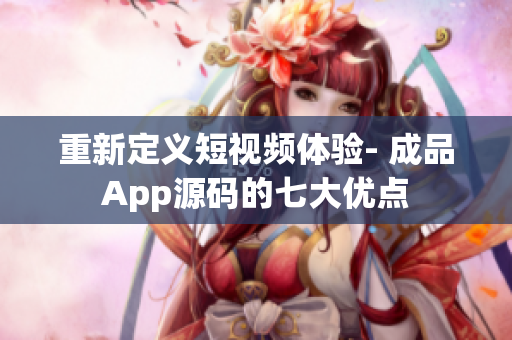 重新定义短视频体验- 成品App源码的七大优点