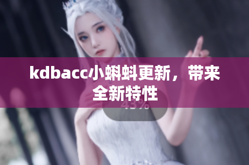 kdbacc小蝌蚪更新，带来全新特性
