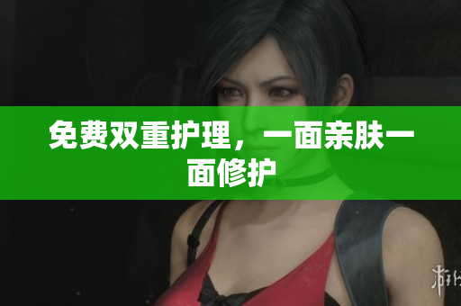 免费双重护理，一面亲肤一面修护