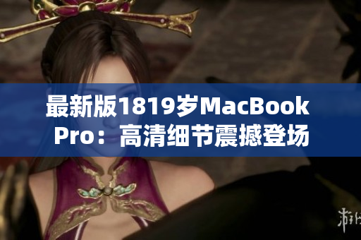 最新版1819岁MacBook Pro：高清细节震撼登场