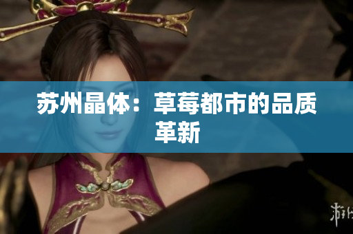 苏州晶体：草莓都市的品质革新