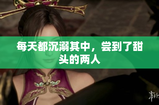 每天都沉溺其中，尝到了甜头的两人