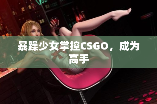 暴躁少女掌控CSGO，成为高手