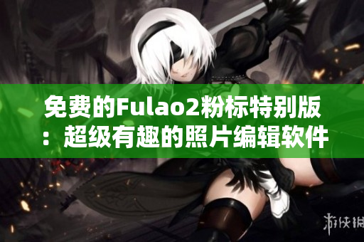 免费的Fulao2粉标特别版：超级有趣的照片编辑软件
