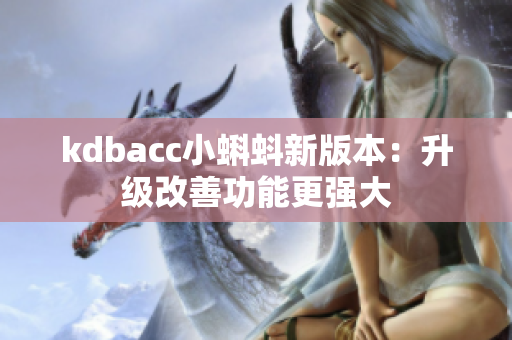 kdbacc小蝌蚪新版本：升级改善功能更强大