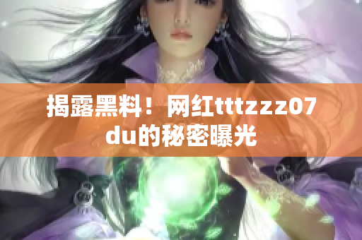 揭露黑料！网红tttzzz07du的秘密曝光