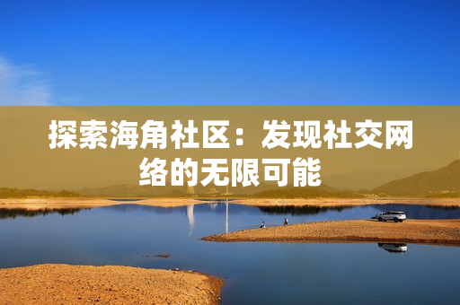 探索海角社区：发现社交网络的无限可能