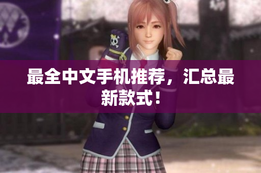 最全中文手机推荐，汇总最新款式！