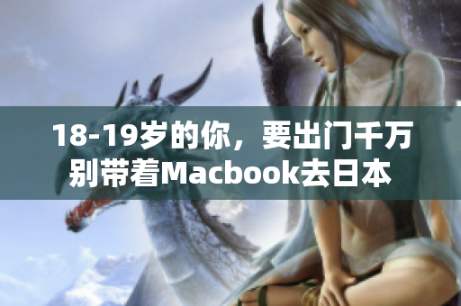 18-19岁的你，要出门千万别带着Macbook去日本