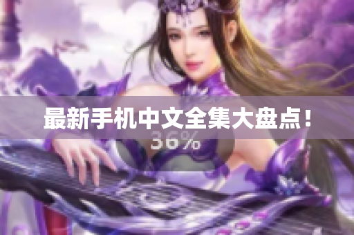 最新手机中文全集大盘点！