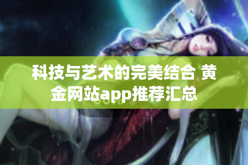 科技与艺术的完美结合 黄金网站app推荐汇总