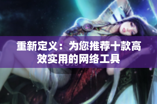 重新定义：为您推荐十款高效实用的网络工具