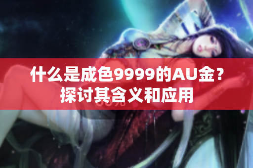 什么是成色9999的AU金？探讨其含义和应用