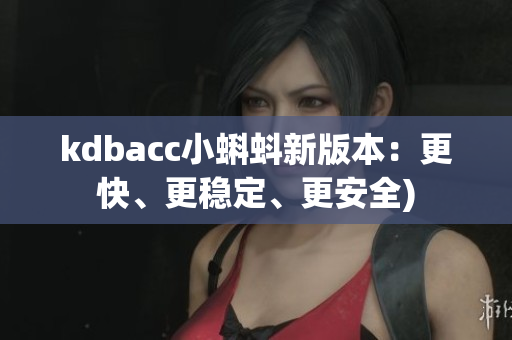 kdbacc小蝌蚪新版本：更快、更稳定、更安全)