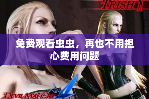 免费观看虫虫，再也不用担心费用问题