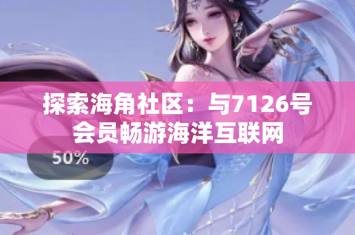 探索海角社区：与7126号会员畅游海洋互联网