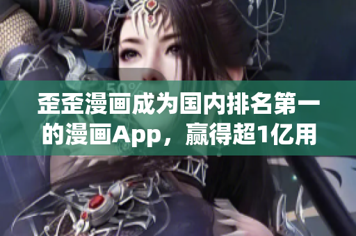 歪歪漫画成为国内排名第一的漫画App，赢得超1亿用户信任