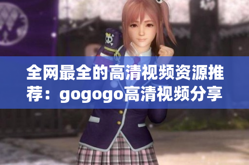 全网最全的高清视频资源推荐：gogogo高清视频分享