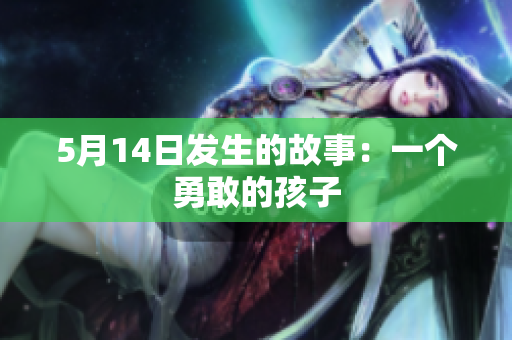 5月14日发生的故事：一个勇敢的孩子