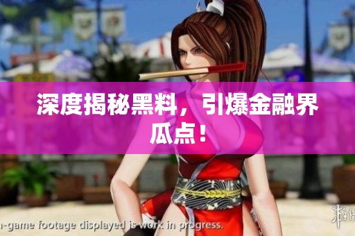 深度揭秘黑料，引爆金融界瓜点！