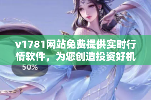 v1781网站免费提供实时行情软件，为您创造投资好机会