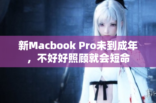 新Macbook Pro未到成年，不好好照顾就会短命