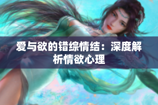 爱与欲的错综情结：深度解析情欲心理