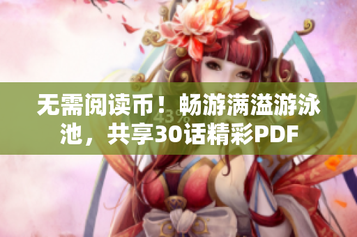 无需阅读币！畅游满溢游泳池，共享30话精彩PDF