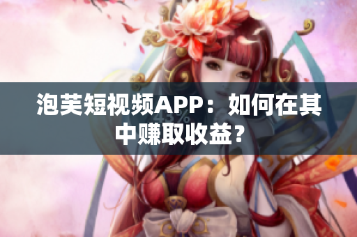 泡芙短视频APP：如何在其中赚取收益？