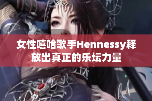 女性嘻哈歌手Hennessy释放出真正的乐坛力量