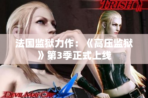 法国监狱力作：《高压监狱》第3季正式上线