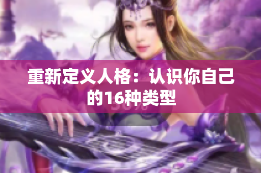重新定义人格：认识你自己的16种类型