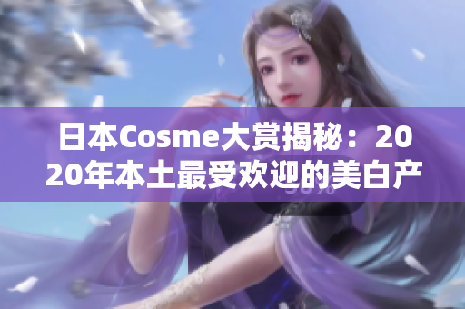 日本Cosme大赏揭秘：2020年本土最受欢迎的美白产品排名！