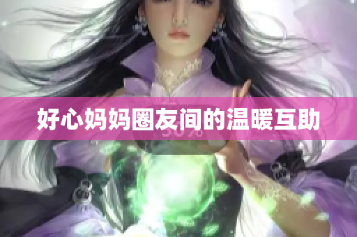 好心妈妈圈友间的温暖互助