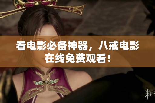 看电影必备神器，八戒电影在线免费观看！