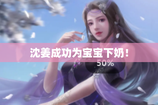 沈姜成功为宝宝下奶！