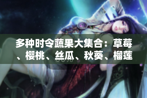 多种时令蔬果大集合：草莓、樱桃、丝瓜、秋葵、榴莲、黄瓜！