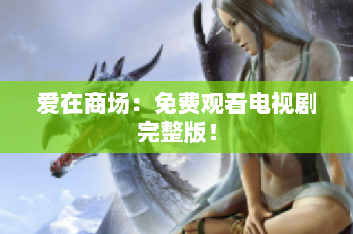 爱在商场：免费观看电视剧完整版！