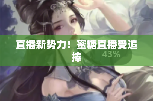 直播新势力！蜜糖直播受追捧