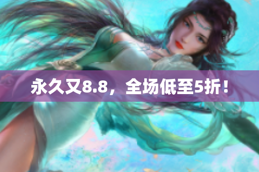 永久又8.8，全场低至5折！