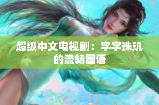 超级中文电视剧：字字珠玑的流畅国语