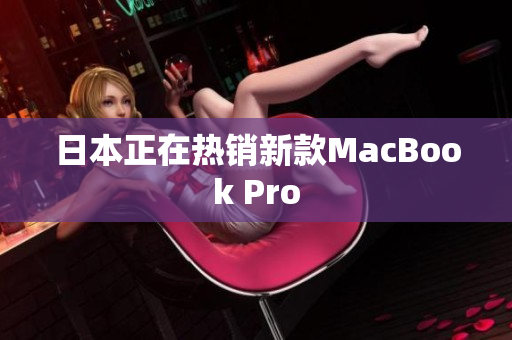 日本正在热销新款MacBook Pro